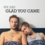 We Are Glad You Came