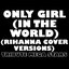 Only Girl (In The World) (Rihanna Cover Versions)