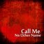 Call Me: No Other Name