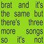 BRAT and it’s the same but there’s three more songs so it’s not