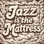 Jazz Is The Mattress