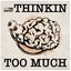 Thinkin Too Much