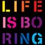 Life Is Boring