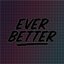 EVER BETTER