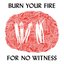 Burn Your Fire for No Witness