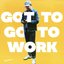 Got To Go To Work