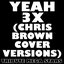 Yeah 3X (Chris Brown Cover Versions)