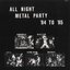 ALL NIGHT METAL PARTY '84 TO '85