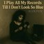 I play all my records till I don't look so blue