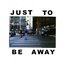 Just To Be Away