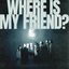 WHERE IS MY FRIEND?