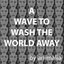 A Wave to Wash the World Away