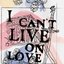 I Can't Live on Love