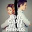 Why Can't We Be Friends?