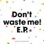 Don't waste me!