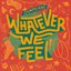 Whatever We Feel