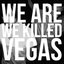 We Are We Killed Vegas