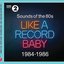 Sounds Of The 80s Like A Record Baby 1984-1986