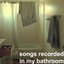 songs recorded in my bathroom