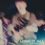 Lose it all