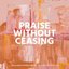 Praise Without Ceasing