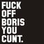 Fuck Off Boris You Cunt