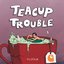Teacup Trouble