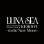 LUNA SEA 20th ANNIVERSARY WORLD TOUR REBOOT -to the New Moon-