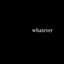 whatever