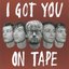 I got you on tape