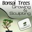 Bonsai Trees 101 - Growing and Sculpting