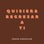 Quisiera regresar a tí