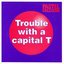 Trouble With A Capital T