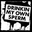 Drinkin' my own sperm