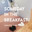 SOMEDAY IN THE BREAKFAST