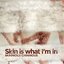 Skin is what I'm in