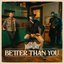 Better Than You