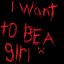I wanna be a girl
