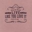 Live like you love it