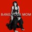 Bang Your Mom - Single