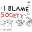 I Blame Society