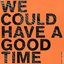 We Could Have a Good Time - Single
