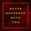 Never Happened With You