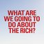 What are we going to do about the rich?