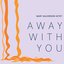 Away with You