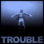 Trouble