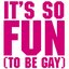 It's So Fun (To Be Gay)