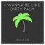 I Wanna Be Like Dirty Palm