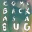 Come Back As A Bug