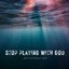 Stop Playing With God